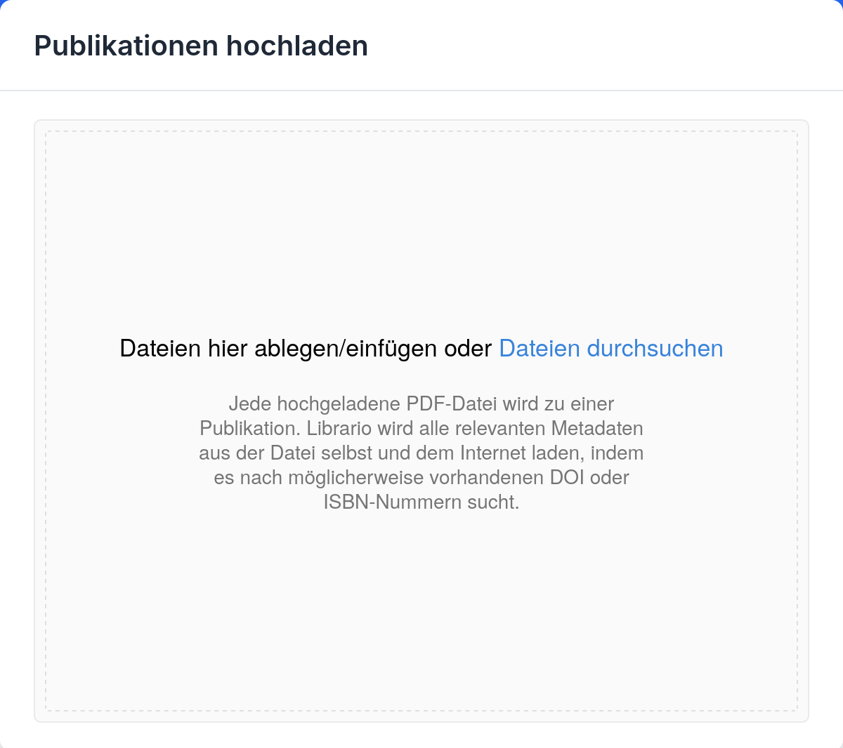 Die Oberfläche zum Hochladen von Publikationen in Librario.
  Im oberen Bereich befindet sich ein großes Drag & Drop Feld mit dem Text "Dateien hier ablegen/einfügen oder Dateien durchsuchen".
  Darunter wird erklärt, dass jede hochgeladene PDF-Datei zu einer Publikation wird und Librario relevante Metadaten extrahiert.